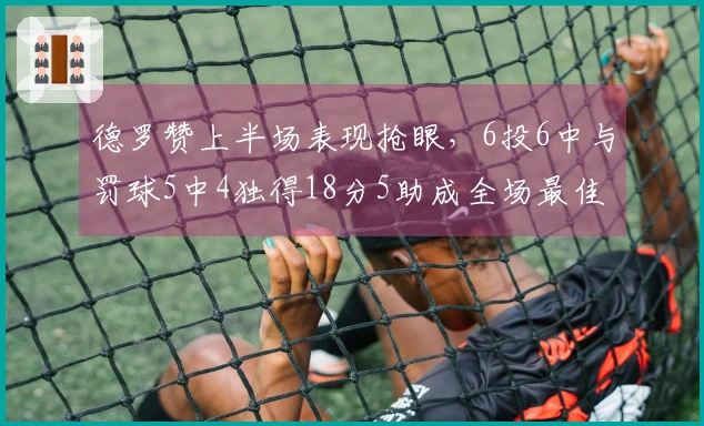 德罗赞上半场表现抢眼，6投6中与罚球5中4独得18分5助成全场最佳