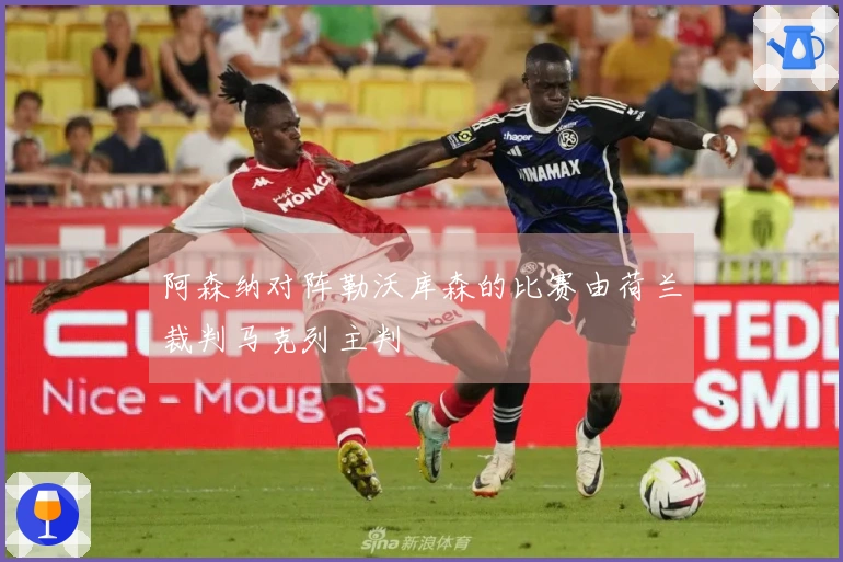 阿森纳对阵勒沃库森的比赛由荷兰裁判马克列主判