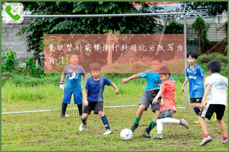 曼联替补前锋谢什科将比分改写为3比1！