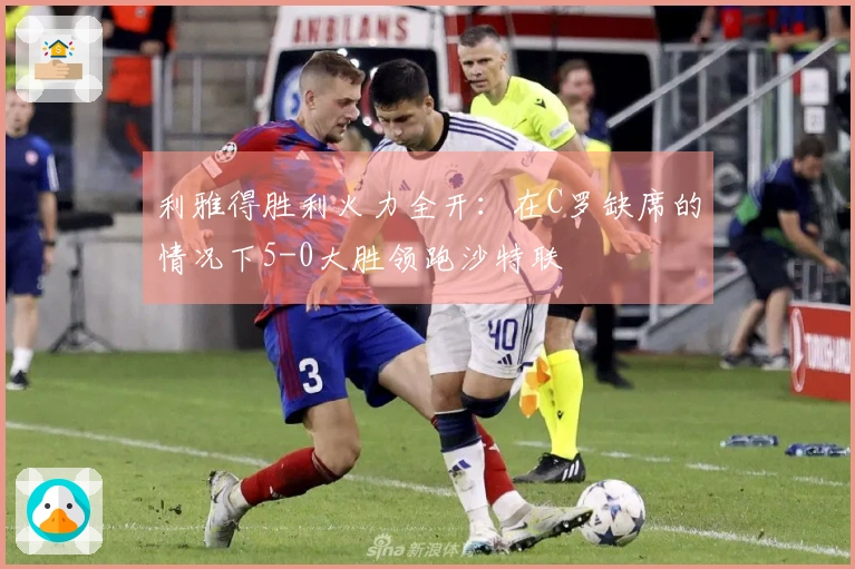 利雅得胜利火力全开：在C罗缺席的情况下5-0大胜领跑沙特联