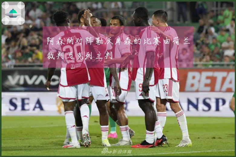 阿森纳对阵勒沃库森的比赛由荷兰裁判马克列主判