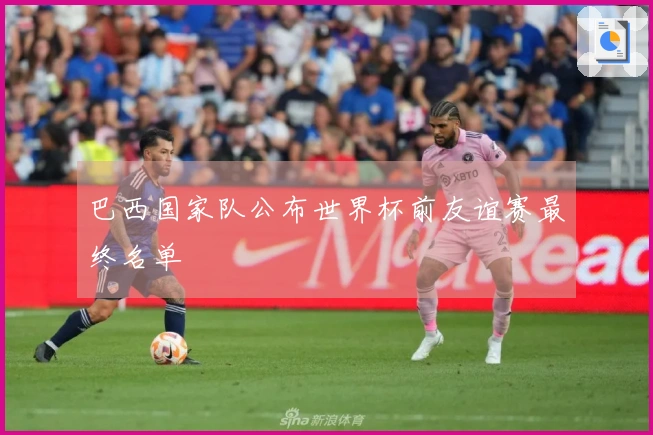 巴西国家队公布世界杯前友谊赛最终名单