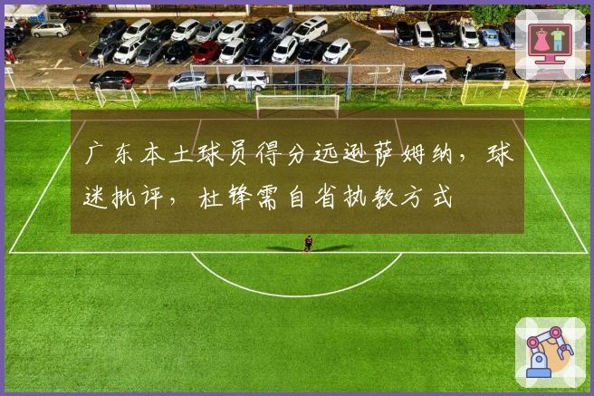 广东本土球员得分远逊萨姆纳，球迷批评，杜锋需自省执教方式