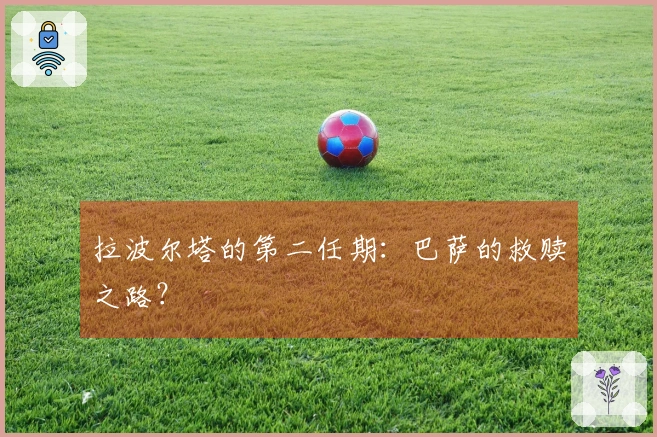 拉波尔塔的第二任期：巴萨的救赎之路？