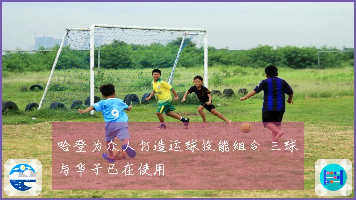 哈登为众人打造运球技能组合 三球与华子已在使用